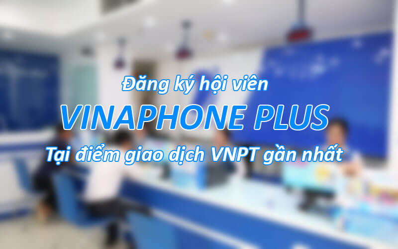 Đăng ký hội viên vinaphone plus tại điểm giao dịch VNPT